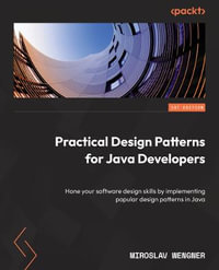 Practical Design Patterns for Java Developers : Hone your software design skills by implementing popular design patterns in Java - Miroslav Wengner