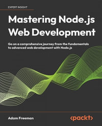 Mastering Node.js Web Development : Go on a comprehensive journey from the fundamentals to advanced web development with Node.js - Adam Freeman