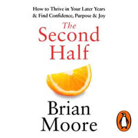 The Second Half : How to Thrive in Your Later Years & Find Confidence, Purpose & Joy - Brian Moore