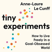 Tiny Experiments : How to Live Freely in a Goal-Obsessed World - Anne-Laure Le Cunff