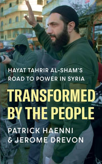 Transformed by the People : Hayat Tahrir al-Sham's Road to Power in Syria - Patrick Haenni