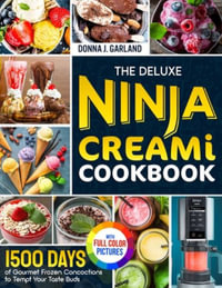 The Deluxe Ninja Creami Cookbook : 1500 Days of Gourmet Frozen Concoctions to Tempt Your Taste Buds｜Full Color Edition - Donna J. Garland