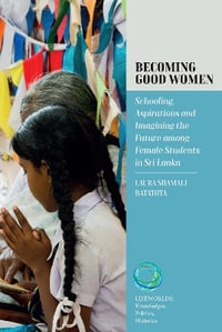 Becoming Good Women : Schooling, Aspirations and Imagining the Future Among Female Students in Sri Lanka - Laura Batatota