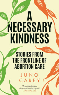 A Necessary Kindness : Stories From the Frontline of Abortion Care - Juno Carey