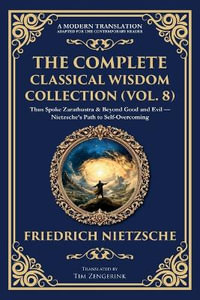 The Complete Classical Wisdom Collection (Vol. 8) : Thus Spoke Zarathustra & Beyond Good and Evil - Nietzsche's Path to Self-Overcoming - Friedrich Nietzsche