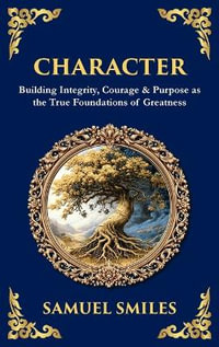 Character : Building Integrity, Courage & Purpose as the True Foundations of Greatness (Deluxe Hardbound Edition) - Samuel Smiles