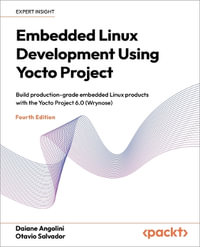 Embedded Linux Development Using Yocto Project - Fourth Edition : Build production-grade embedded Linux products with the Yocto Project 6.0 (Wrynose) - Otavio Salvador