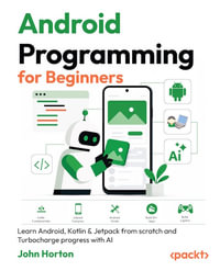 Android Programming for Beginners : Learn Android, Kotlin & Jetpack from scratch and Turbocharge progress with AI - John Horton