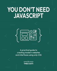 You Don't Need JavaScript : A practical guide to creating modern websites and interfaces using only CSS - Theo Soti