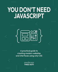 You Don't Need JavaScript : A practical guide to creating modern websites and interfaces using only CSS - Theo Soti