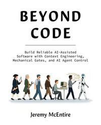 Beyond Code : Build Reliable AI-Assisted Software with Context Engineering, Mechanical Gates, and AI Agent Control - Jeremy McEntire
