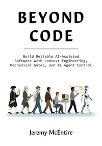 Beyond Code : Build Reliable AI-Assisted Software with Context Engineering, Mechanical Gates, and AI Agent Control - Jeremy McEntire