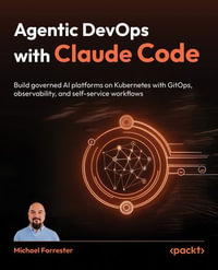 Agentic DevOps with Claude Code : Build governed AI platforms on Kubernetes with GitOps, observability, and self-service workflows - Michael Forrester