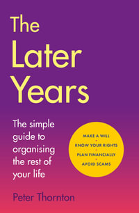 The Later Years : The simple guide to organising the rest of your life - Sir Peter Thornton