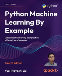 Python Machine Learning By Example - Fourth Edition : Unlock machine learning best practices with real-world use cases - Yuxi (Hayden) Liu