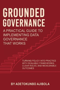 Grounded Governance A Practical Guide to Implementing Data Governance That Works - Dr. Adetokunbo Ajibola
