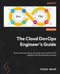 The Cloud DevOps Engineer's Guide : Build, automate, secure, and scale cloud-native CI/CD pipelines with DevOps best practices - Thiago Maior