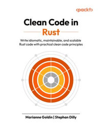 Clean Code in Rust : Write idiomatic, maintainable, and scalable Rust code with practical clean code principles - Marianne Goldin