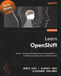 Learn OpenShift - Second Edition : Master container orchestration with OpenShift 4 - architecture, deployment, and operations - Aleksey Usov