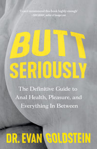 Butt Seriously : The Definitive Guide to Anal Health, Pleasure and Everything In-Between - Evan Goldstein