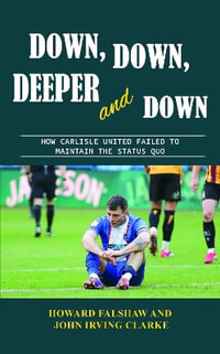 Down, Down, Deeper and Down : How Carlisle United failed to maintain the status quo - Howard Falshaw