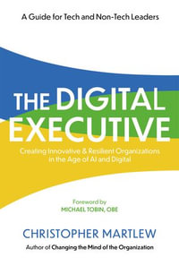 The Digital Executive : Creating Innovative, Resilient Organizations in the Age of AI & Digital - Christopher Martlew