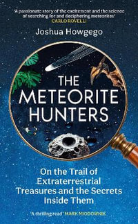 The Meteorite Hunters : On the Trail of Extraterrestrial Treasures and the Secrets Inside Them - Joshua Howgego