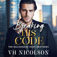 Breaking His Code : A BRAND NEW spicy billionaire romance of secrets and desire for 2026 - VH Nicolson