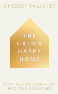 The Calm and Happy Home : How to Bring Good Vibes into Your Home and Life - Kimberley Gallagher