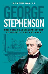 George Stephenson : The Remarkable Life of the Founder of the Railways - HUNTER DAVIES