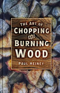 Art of Chopping and Burning Wood - PAUL HEINEY