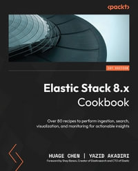Elastic Stack 8.x Cookbook : Over 80 recipes to perform ingestion, search, visualization, and monitoring for actionable insights - Huage Chen