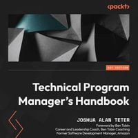 Technical Program Manager's Handbook : Empowering managers to efficiently manage technical projects and build a successful career path - Joshua Alan Teter