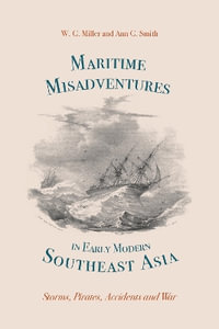 Maritime Misadventures in Early Modern Southeast Asia : Storms, Pirates, Accidents and War - W. G. Miller