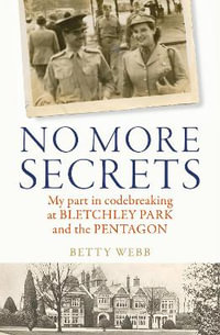 No More Secrets : My part in codebreaking at Bletchley Park and the Pentagon - Betty Webb