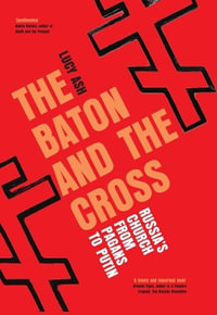 The Baton and the Cross : Russia's Church from Pagans to Putin - Lucy Ash