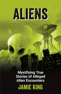Aliens : Mystifying True Stories of Alleged Alien Encounters - Jamie King
