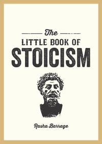 The Little Book of Stoicism : An Introduction to the Key Thinkers, Ideas and Virtues You Need to Know - Rasha Barrage