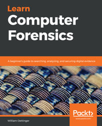 Learn Computer Forensics : A beginner's guide to searching, analyzing, and securing digital evidence - William Oettinger