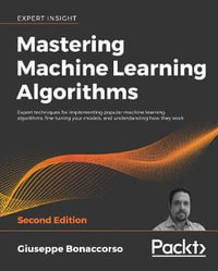 Mastering Machine Learning Algorithms - Second Edition : Expert techniques for implementing popular machine learning algorithms, fine-tuning your models, and understanding how they work, 2nd Edition - Giuseppe Bonaccorso