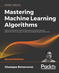 Mastering Machine Learning Algorithms : Expert techniques for implementing popular machine learning algorithms, fine-tuning your models, and understanding how they work - Giuseppe Bonaccorso