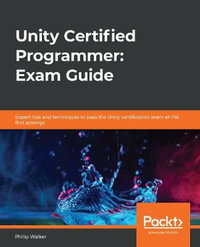 Unity Certified Programmer : Exam Guide: Expert tips and techniques to pass the Unity certification exam at the first attempt - Philip Walker