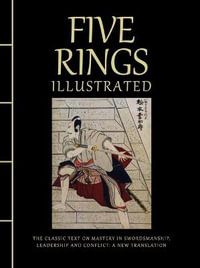 Five Rings Illustrated : The Classic Text on Mastery in Swordsmanship, Leadership and Conflict: A New Translation - Miyamoto Musashi