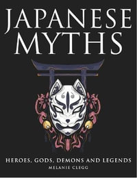 Japanese Myths : Heroes, Gods, Demons and Legends - Melanie Clegg