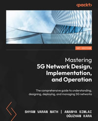 Mastering 5G Network Design, Implementation, and Operations : A comprehensive guide to understanding, designing, deploying, and managing 5G networks - Shyam Varan Nath