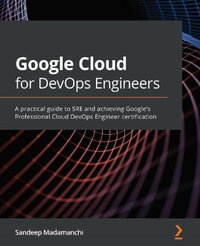 Google Cloud for DevOps Engineers : A practical guide to SRE and achieving Google's Professional Cloud DevOps Engineer certification - Sandeep Madamanchi
