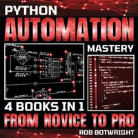 Python Automation Mastery : From Novice To Pro - Rob Botwright