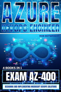 Azure DevOps Engineer : Designing and Implementing Microsoft DevOps Solutions - Rob Botwright
