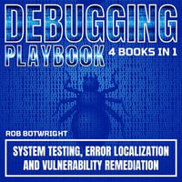Debugging Playbook : System Testing, Error Localization, And Vulnerability Remediation - Rob Botwright