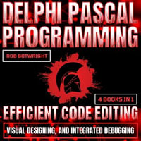 Delphi Pascal Programming : Efficient Code Editing, Visual Designing, And Integrated Debugging - Rob Botwright